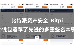 比特派资产安全 Bitpie钱包遴荐了先进的多重签名本事