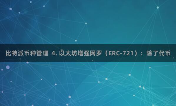比特派币种管理 4. 以太坊增强网罗(ERC-721):除了代币