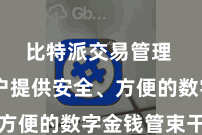 比特派交易管理  为用户提供安全、方便的数字金钱管束干事