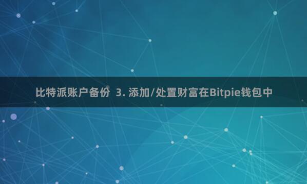 比特派账户备份  3. 添加/处置财富在Bitpie钱包中