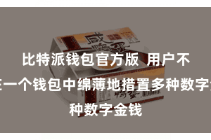 比特派钱包官方版  用户不错在一个钱包中绵薄地措置多种数字金钱