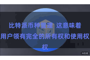 比特派币种管理  这意味着用户领有完全的所有权和使用权
