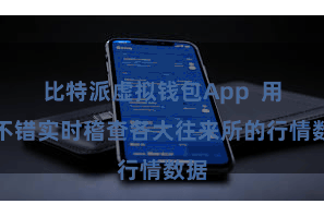 比特派虚拟钱包App  用户不错实时稽查各大往来所的行情数据
