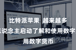 比特派苹果  越来越多的东说念主启动了解和使用数字货币