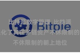 比特派数字管理  比特派进一步强化了其在多链资产不休限制的朝上地位