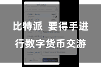 比特派  要得手进行数字货币交游