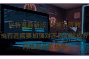 比特派最新版  比特币等数字货币执有者需要加强对不同风险成分的领路
